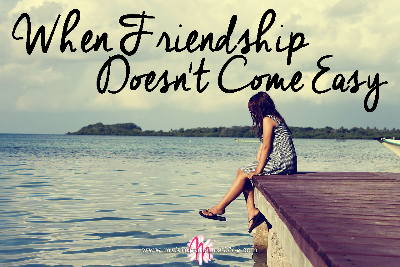 When Friendship Doesn't Come Easy | Making the Most Blog